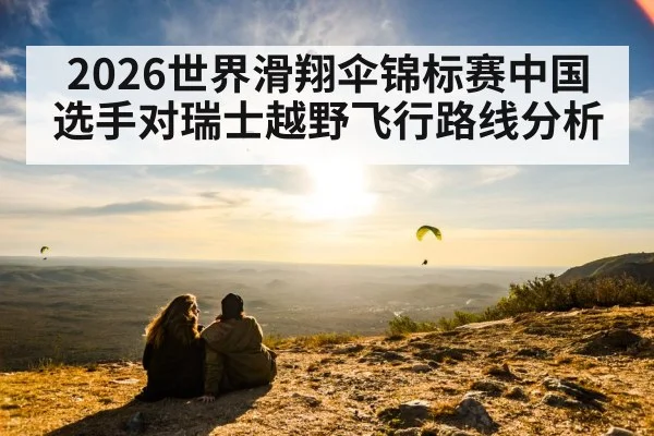 2026世界滑翔伞锦标赛中国选手对瑞士越野飞行路线分析